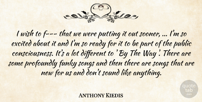 Anthony Kiedis Quote About Excited, Funky, Profoundly, Public, Putting: I Wish To F That...