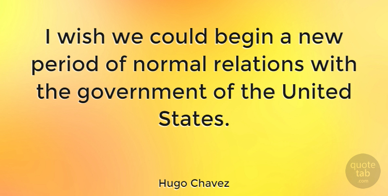 Hugo Chavez Quote About Government, Wish, Normal: I Wish We Could Begin...