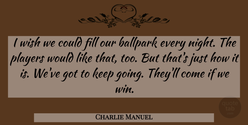 Charlie Manuel Quote About Ballpark, Fill, Players, Wish: I Wish We Could Fill...