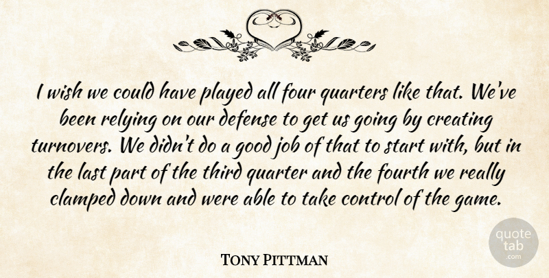 Tony Pittman Quote About Control, Creating, Defense, Four, Fourth: I Wish We Could Have...
