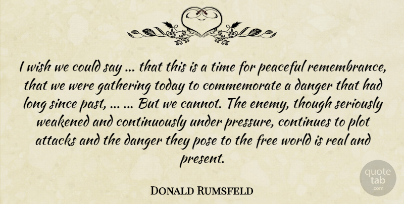 Donald Rumsfeld Quote About Attacks, Continues, Danger, Free, Gathering: I Wish We Could Say...