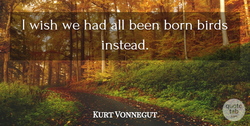 Kurt Vonnegut Quote About Bird, Wish, Born: I Wish We Had All...