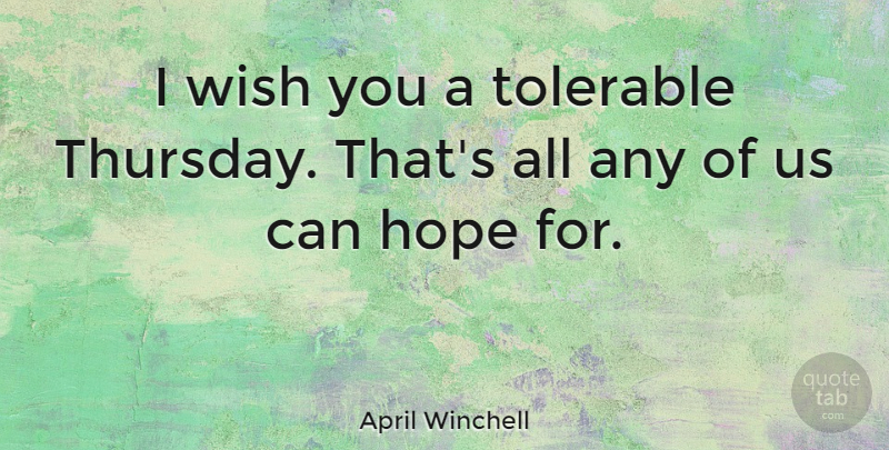 April Winchell Quote About Wish, Thursday, Wish You: I Wish You A Tolerable...