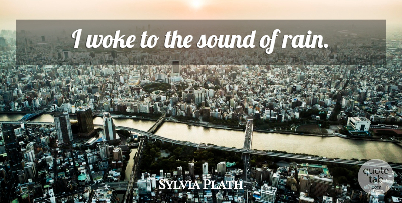 Sylvia Plath Quote About Rain, Sound, Sound Of Rain: I Woke To The Sound...