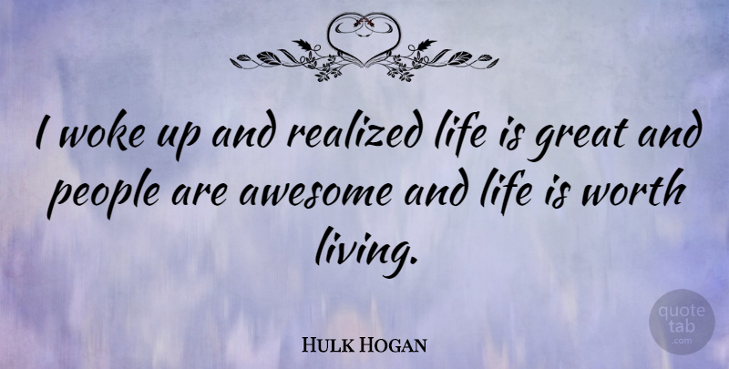 Hulk Hogan Quote About People, Life Is Great, Life Is Worth Living: I Woke Up And Realized...