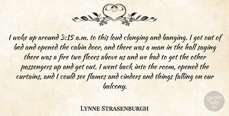 Lynne Strasenburgh Quote About Above, Bed, Cabin, Falling, Fire: I Woke Up Around 315...