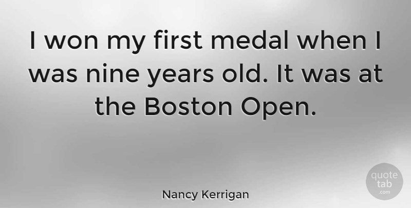 Nancy Kerrigan Quote About Boston, Years, Nine: I Won My First Medal...