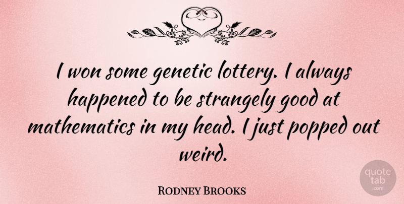Rodney Brooks Quote About Genetic, Good, Happened, Mathematics, Strangely: I Won Some Genetic Lottery...