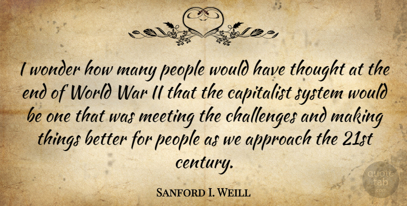 Sanford I. Weill Quote About War, People, Challenges: I Wonder How Many People...