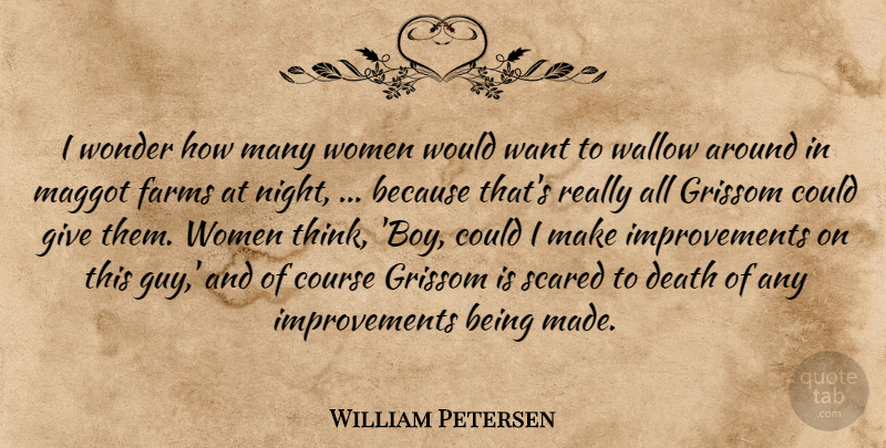 William Petersen Quote About Course, Death, Farms, Scared, Women: I Wonder How Many Women...