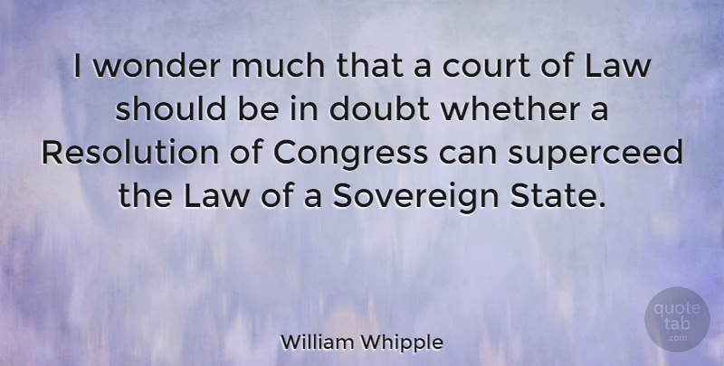 William Whipple Quote About Law, Doubt, Sovereign: I Wonder Much That A...