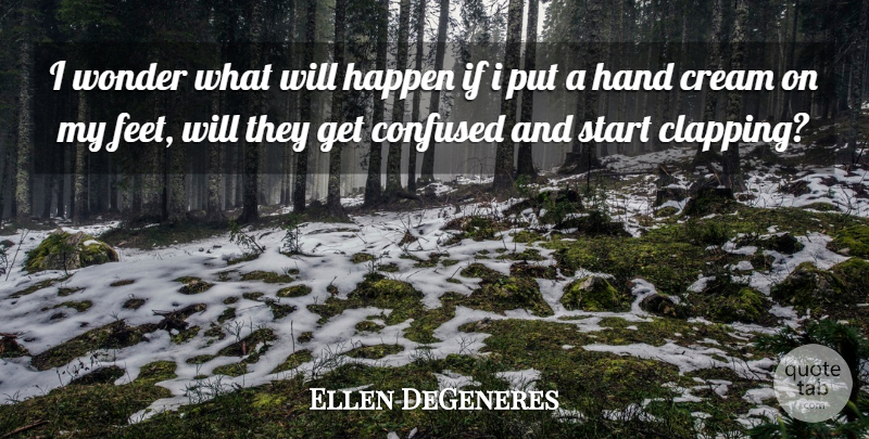 Ellen DeGeneres Quote About Confused, Hands, Feet: I Wonder What Will Happen...