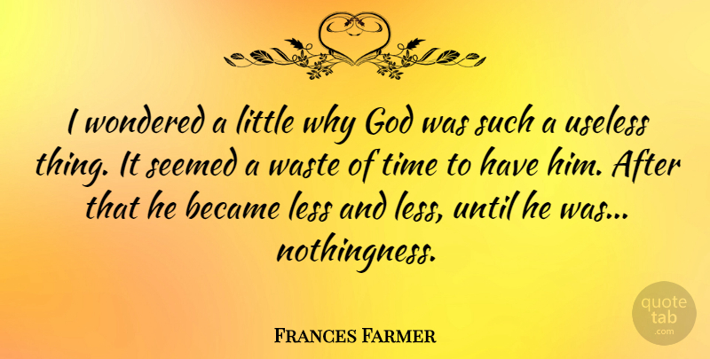 Frances Farmer Quote About Useless Things, Atheism, Littles: I Wondered A Little Why...