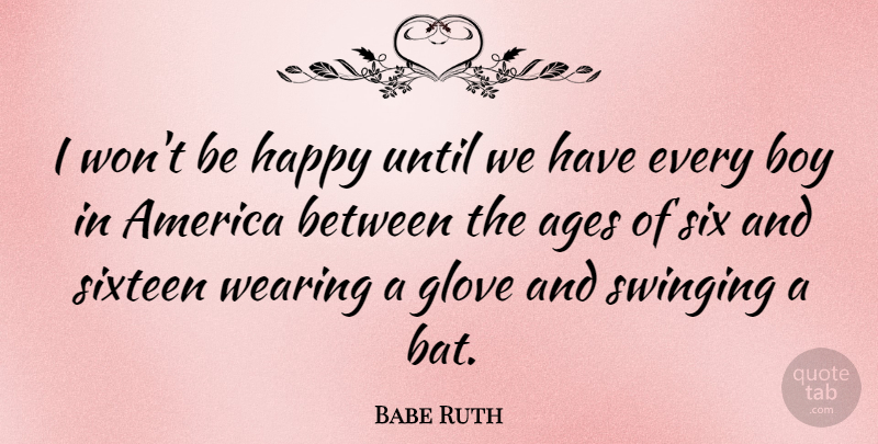 Babe Ruth Quote About Baseball, Boys, America: I Wont Be Happy Until...