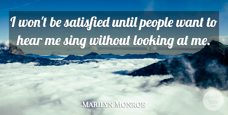 Marilyn Monroe Quote About Hear, Looking, People, Satisfied, Sing: I Wont Be Satisfied Until...