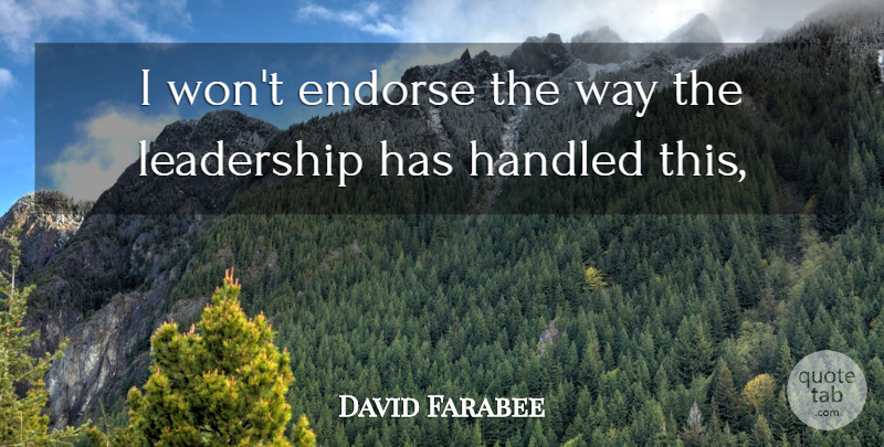 David Farabee Quote About Endorse, Handled, Leadership: I Wont Endorse The Way...