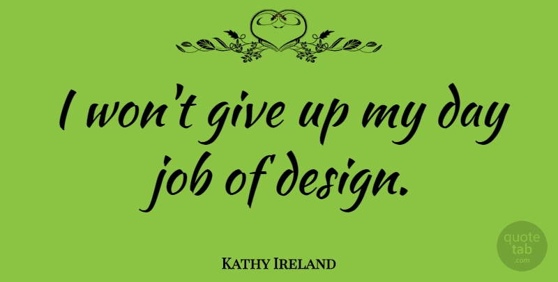 Kathy Ireland Quote About Jobs, Giving Up, Design: I Wont Give Up My...
