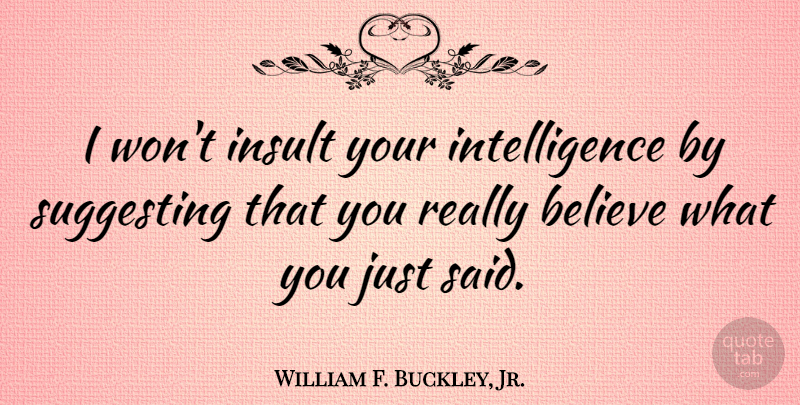 William F. Buckley, Jr. Quote About Believe, Insults You, Comeback: I Wont Insult Your Intelligence...
