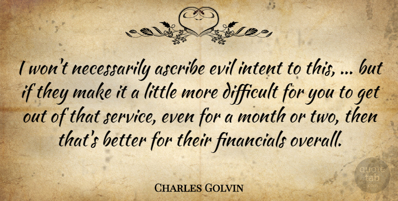 Charles Golvin Quote About Ascribe, Difficult, Evil, Intent, Month: I Wont Necessarily Ascribe Evil...