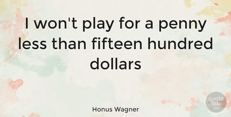 Honus Wagner Quote About Play, Fifteen, Pennies: I Wont Play For A...
