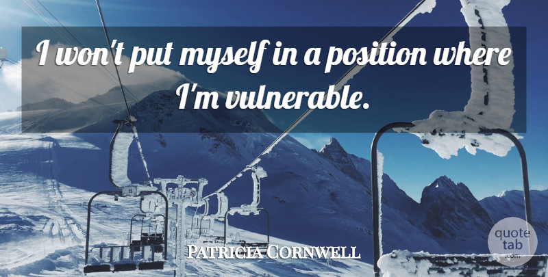 Patricia Cornwell Quote About Vulnerable, Position: I Wont Put Myself In...