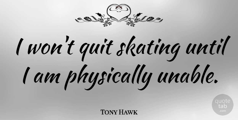 Tony Hawk Quote About Skateboarding, Skating, Quitting: I Wont Quit Skating Until...