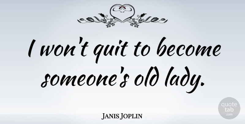Janis Joplin Quote About Quitting, Old Lady: I Wont Quit To Become...