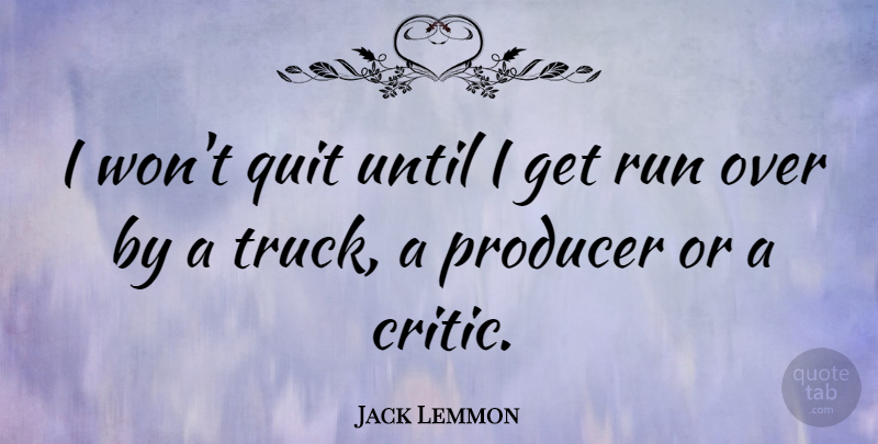 Jack Lemmon Quote About Running, Quitting, Truck: I Wont Quit Until I...