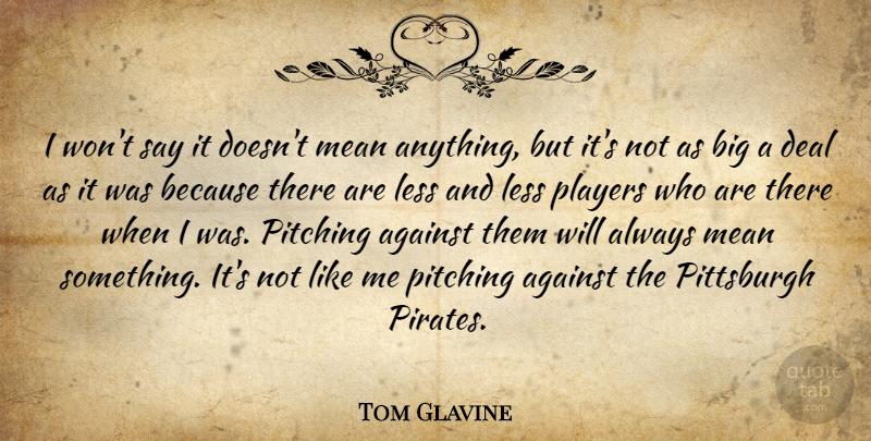 Tom Glavine Quote About Against, Deal, Less, Mean, Pitching: I Wont Say It Doesnt...