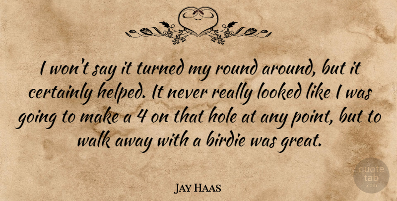Jay Haas Quote About Birdie, Certainly, Hole, Looked, Round: I Wont Say It Turned...