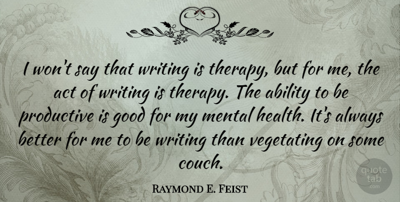 Raymond E. Feist Quote About Act, Good, Health, Mental, Productive: I Wont Say That Writing...