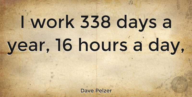 Dave Pelzer Quote About Years, Hours: I Work 338 Days A...