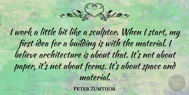 Peter Zumthor Quote About Architecture, Believe, Bit, Building, Work: I Work A Little Bit...