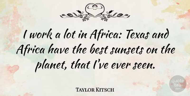 Taylor Kitsch Quote About Africa, Best, Work: I Work A Lot In...