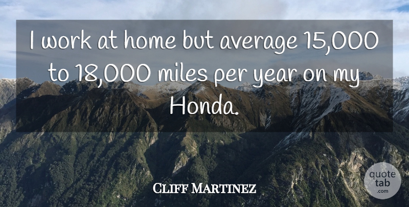 Cliff Martinez Quote About Average, Home, Miles, Per, Work: I Work At Home But...