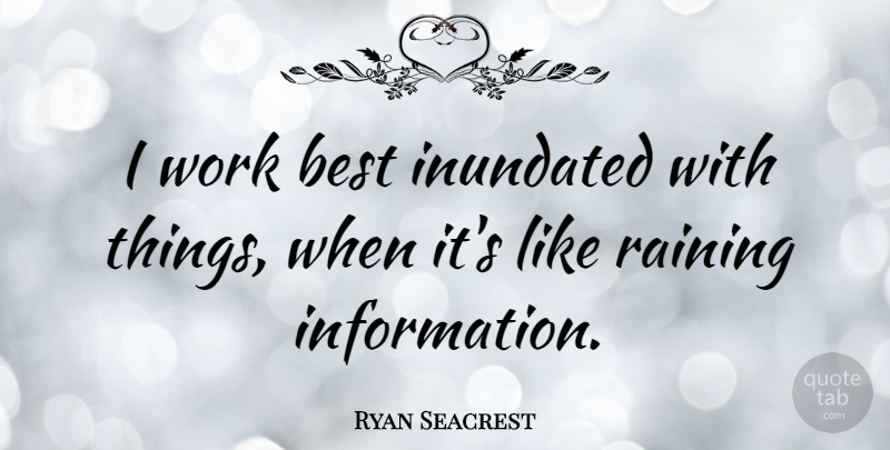 Ryan Seacrest Quote About Rain, Information: I Work Best Inundated With...