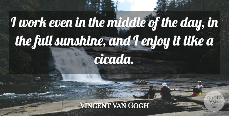 Vincent Van Gogh Quote About Work, Sunshine, Cicadas: I Work Even In The...