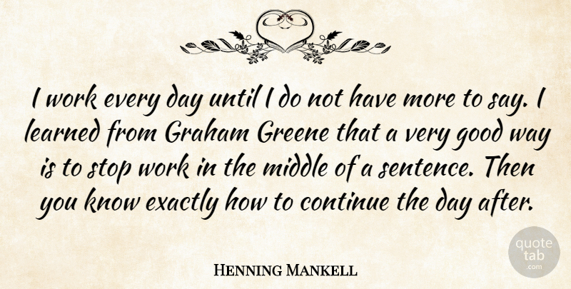 Henning Mankell Quote About Continue, Exactly, Good, Graham, Learned: I Work Every Day Until...