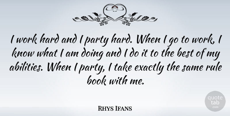 Rhys Ifans Quote About Book, Party, Hard Work: I Work Hard And I...