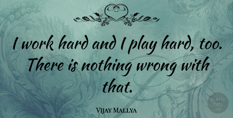 Vijay Mallya Quote About Hard Work, Play, Play Hard: I Work Hard And I...