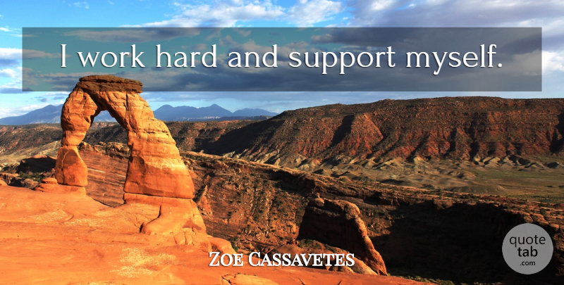 Zoe Cassavetes Quote About Hard Work, Support, Hard: I Work Hard And Support...