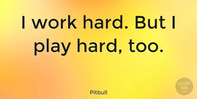 Pitbull Quote About Hard Work, Play, Play Hard: I Work Hard But I...