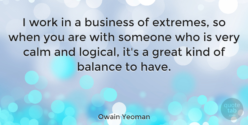 Owain Yeoman Quote About Balance, Business, Calm, Great, Work: I Work In A Business...