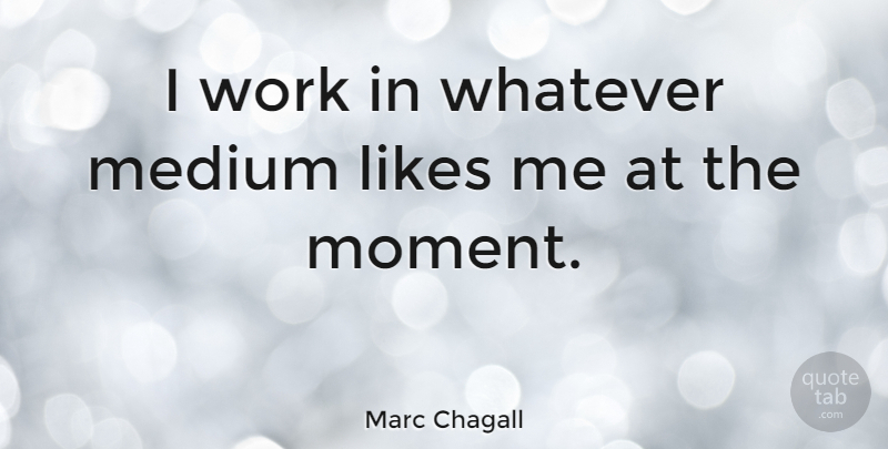 Marc Chagall Quote About Imagination, Likes, Moments: I Work In Whatever Medium...