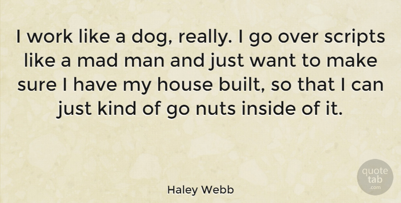 Haley Webb Quote About House, Inside, Mad, Man, Scripts: I Work Like A Dog...