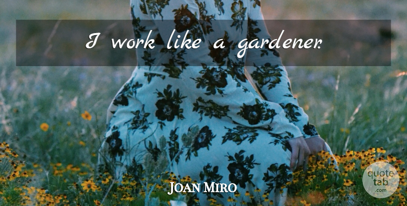 Joan Miro I Work Like A Gardener Quotetab
