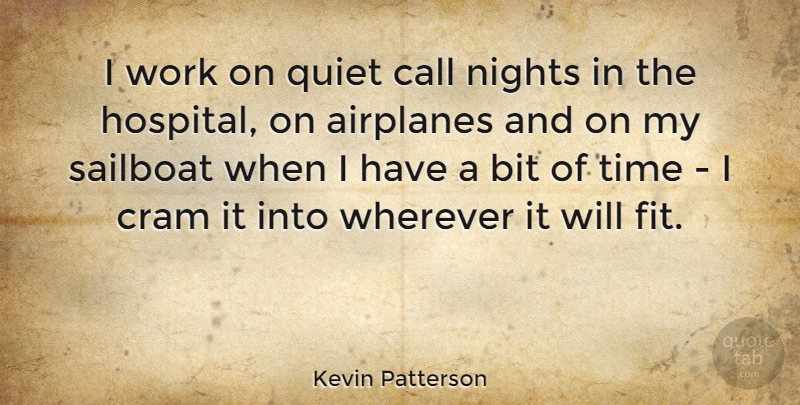 Kevin Patterson Quote About Bit, Call, Cram, Nights, Quiet: I Work On Quiet Call...