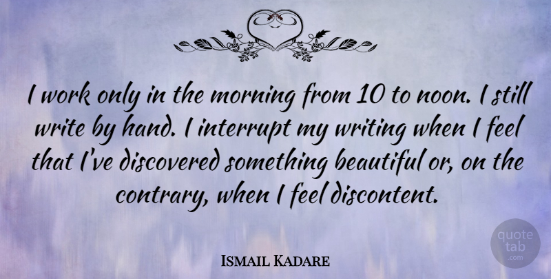 Ismail Kadare Quote About Discovered, Interrupt, Morning, Work: I Work Only In The...