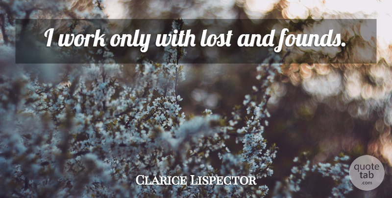 Clarice Lispector Quote About Lost And Found, Lost, Found: I Work Only With Lost...