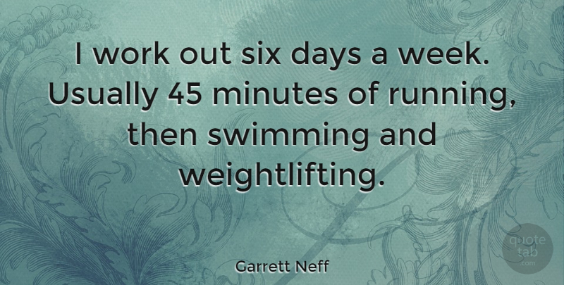 Garrett Neff Quote About Days, Minutes, Six, Work: I Work Out Six Days...